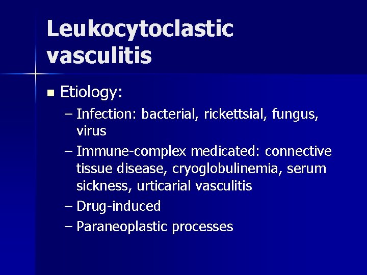 Leukocytoclastic vasculitis n Etiology: – Infection: bacterial, rickettsial, fungus, virus – Immune-complex medicated: connective