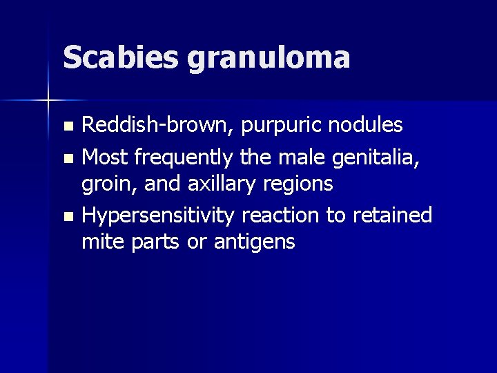 Scabies granuloma Reddish-brown, purpuric nodules n Most frequently the male genitalia, groin, and axillary