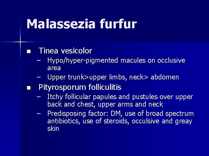 Malassezia furfur n Tinea vesicolor – Hypo/hyper-pigmented macules on occlusive area – Upper trunk>upper