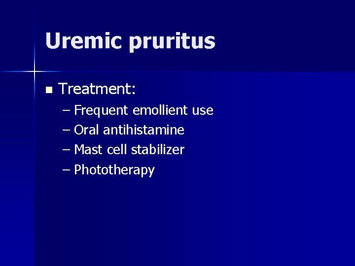 Uremic pruritus n Treatment: – Frequent emollient use – Oral antihistamine – Mast cell