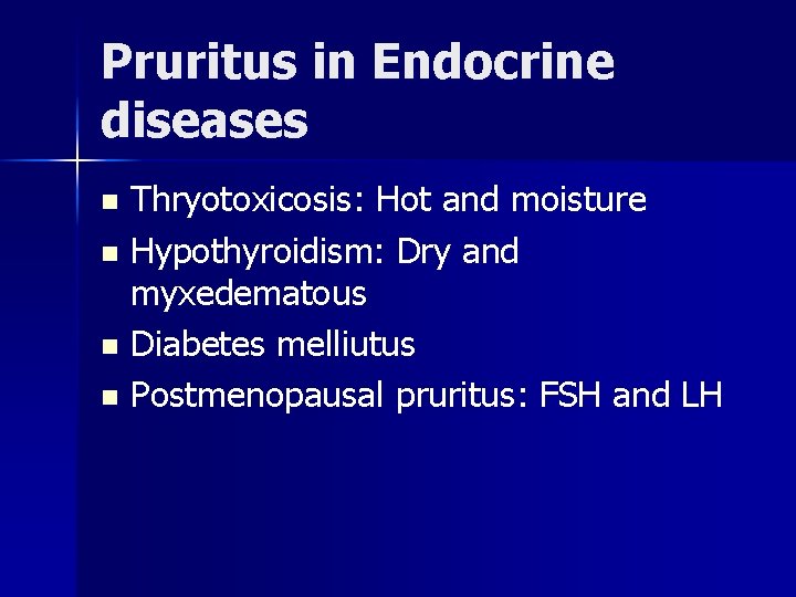 Pruritus in Endocrine diseases Thryotoxicosis: Hot and moisture n Hypothyroidism: Dry and myxedematous n