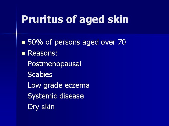 Pruritus of aged skin 50% of persons aged over 70 n Reasons: Postmenopausal Scabies