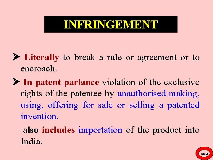 INFRINGEMENT Literally to break a rule or agreement or to encroach. In patent parlance