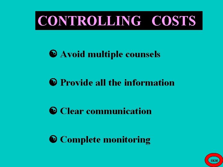 CONTROLLING COSTS Avoid multiple counsels Provide all the information Clear communication Complete monitoring SKM