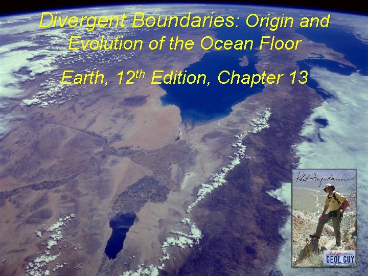 Divergent Boundaries: Origin and Evolution of the Ocean Floor Earth, 12 th Edition, Chapter