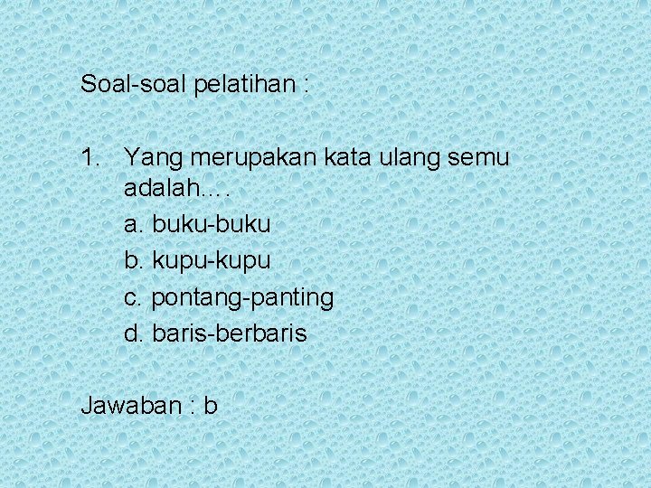 Soal-soal pelatihan : 1. Yang merupakan kata ulang semu adalah…. a. buku-buku b. kupu-kupu