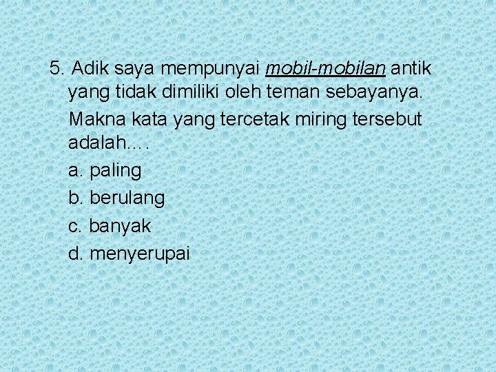 5. Adik saya mempunyai mobil-mobilan antik yang tidak dimiliki oleh teman sebayanya. Makna kata