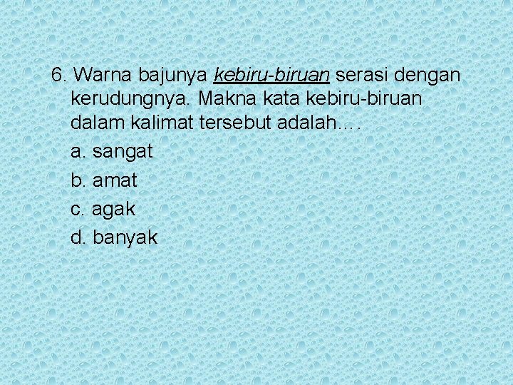 6. Warna bajunya kebiru-biruan serasi dengan kerudungnya. Makna kata kebiru-biruan dalam kalimat tersebut adalah….