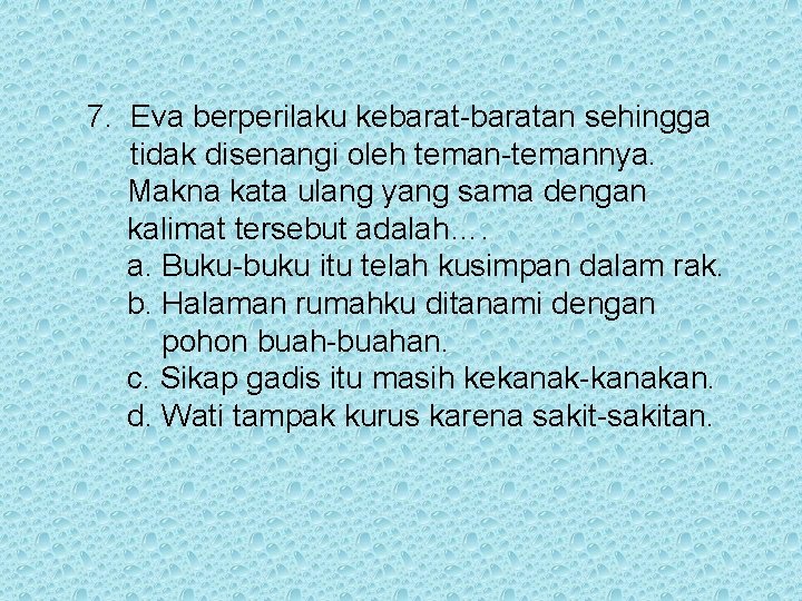 7. Eva berperilaku kebarat-baratan sehingga tidak disenangi oleh teman-temannya. Makna kata ulang yang sama