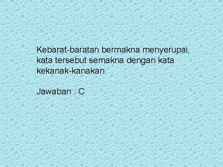 Kebarat-baratan bermakna menyerupai, kata tersebut semakna dengan kata kekanak-kanakan. Jawaban : C 