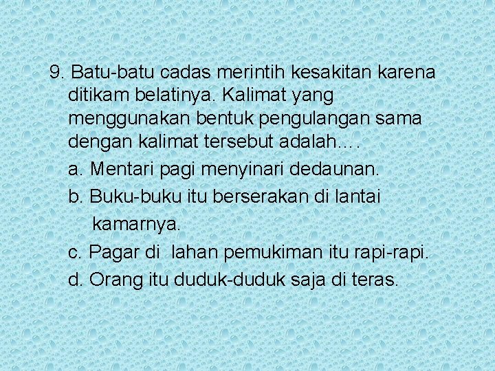 9. Batu-batu cadas merintih kesakitan karena ditikam belatinya. Kalimat yang menggunakan bentuk pengulangan sama