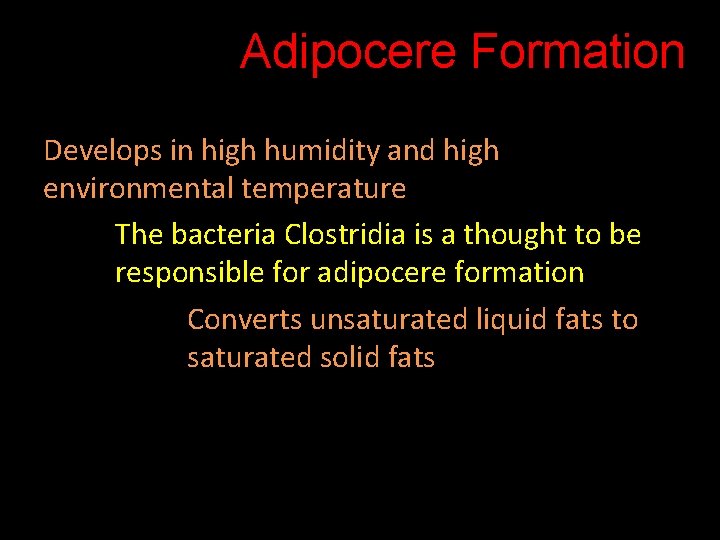 Adipocere Formation Develops in high humidity and high environmental temperature The bacteria Clostridia is