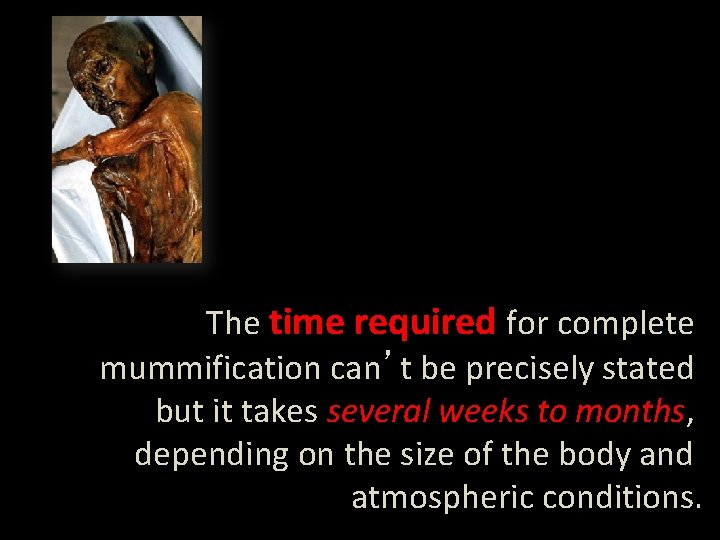 The time required for complete mummification can’t be precisely stated but it takes several