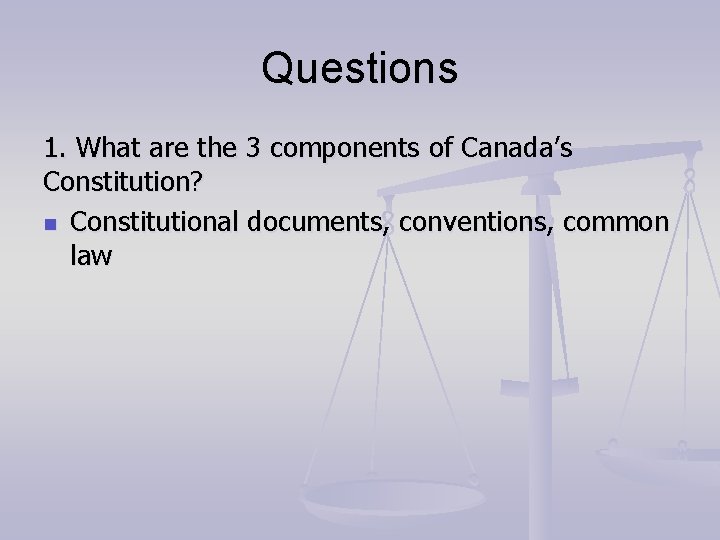 Questions 1. What are the 3 components of Canada’s Constitution? n Constitutional documents, conventions,