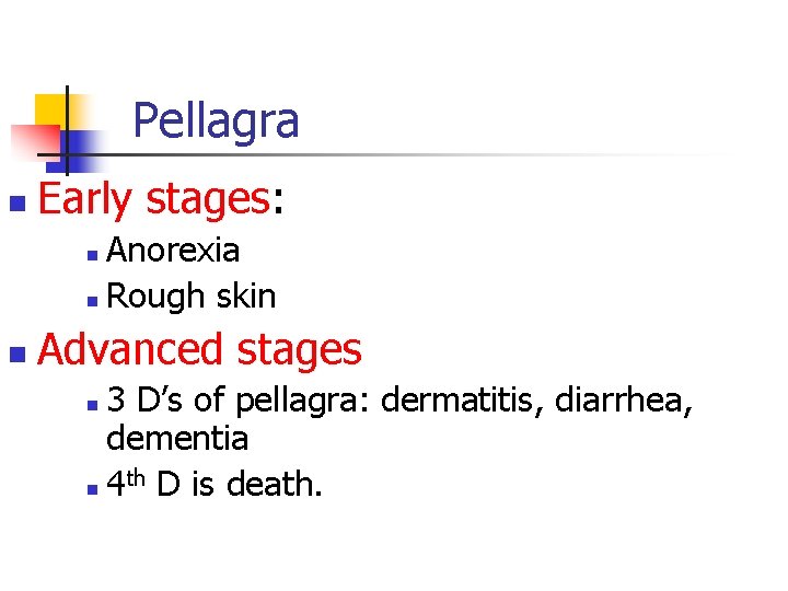 Pellagra n Early stages: Anorexia n Rough skin n n Advanced stages 3 D’s