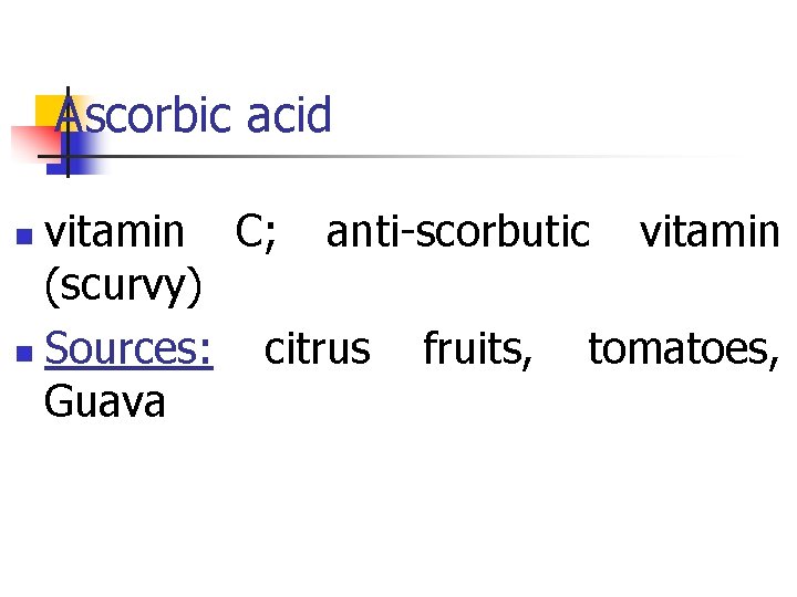 Ascorbic acid vitamin C; anti-scorbutic vitamin (scurvy) n Sources: citrus fruits, tomatoes, Guava n