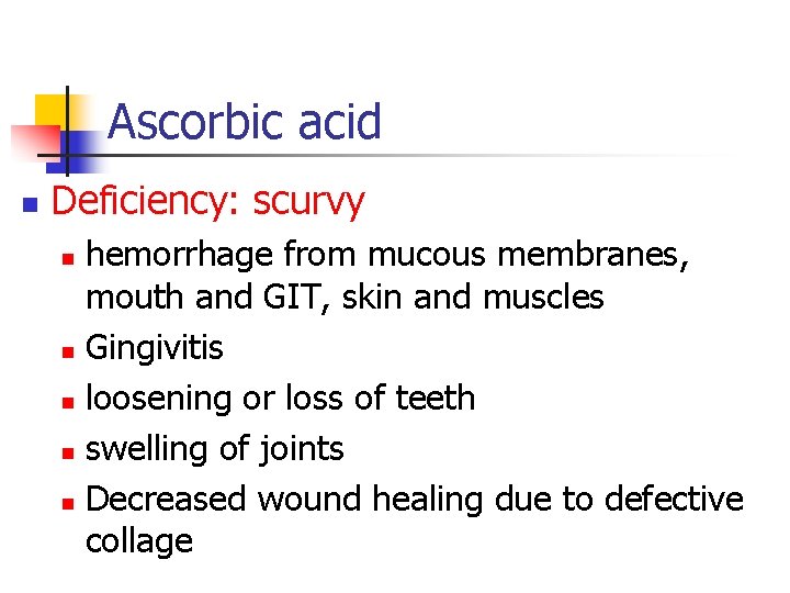 Ascorbic acid n Deficiency: scurvy hemorrhage from mucous membranes, mouth and GIT, skin and