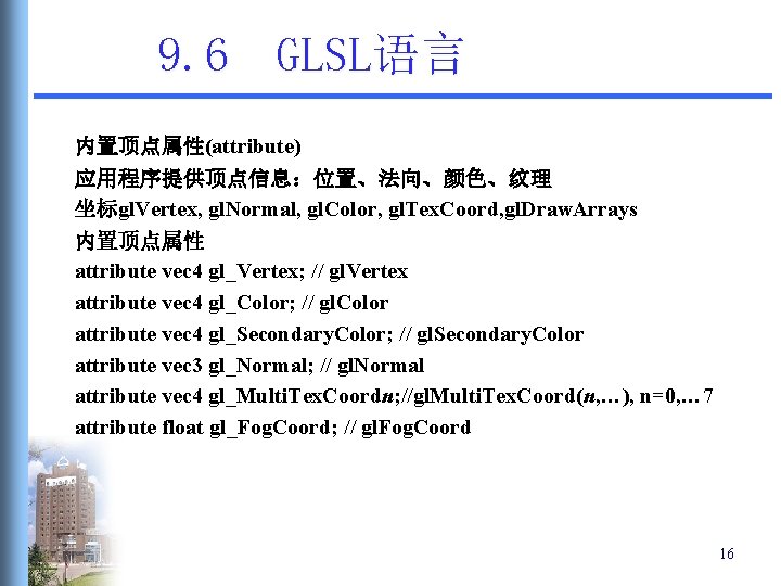 9. 6 GLSL语言 内置顶点属性(attribute) 应用程序提供顶点信息:位置、法向、颜色、纹理 坐标gl. Vertex, gl. Normal, gl. Color, gl. Tex. Coord, 9. 6 GLSL语言 内置顶点属性(attribute) 应用程序提供顶点信息:位置、法向、颜色、纹理 坐标gl. Vertex, gl. Normal, gl. Color, gl. Tex. Coord,