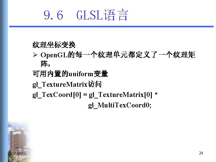 9. 6 GLSL语言 纹理坐标变换 Ø Open. GL的每一个纹理单元都定义了一个纹理矩 阵， 可用内置的uniform变量 gl_Texture. Matrix访问 gl_Tex. Coord[0] =