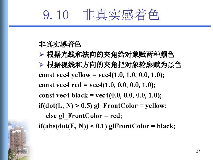 9. 10 非真实感着色 Ø 根据光线和法向的夹角给对象赋两种颜色 Ø 根据视线和方向的夹角把对象轮廓赋为黑色 const vec 4 yellow = vec 4(1. 9. 10 非真实感着色 Ø 根据光线和法向的夹角给对象赋两种颜色 Ø 根据视线和方向的夹角把对象轮廓赋为黑色 const vec 4 yellow = vec 4(1.