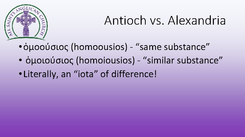 Antioch vs. Alexandria • ὁμοούσιος (homoousios) - “same substance” • ὁμοιούσιος (homoiousios) - “similar
