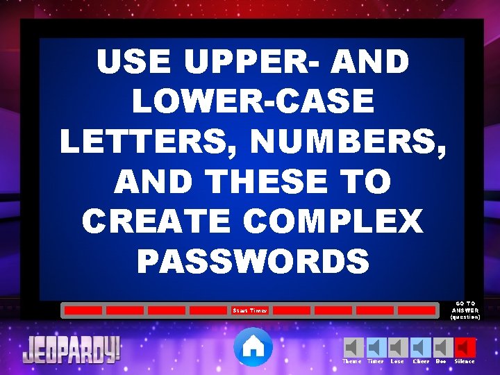 USE UPPER- AND LOWER-CASE LETTERS, NUMBERS, AND THESE TO CREATE COMPLEX PASSWORDS GO TO