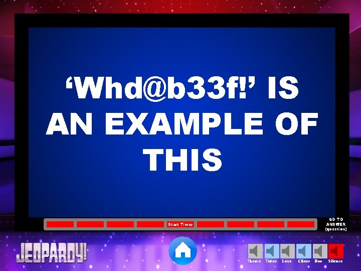 ‘Whd@b 33 f!’ IS AN EXAMPLE OF THIS GO TO ANSWER (question) Start Timer