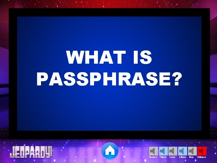 WHAT IS PASSPHRASE? Theme Timer Lose Cheer Boo Silence 