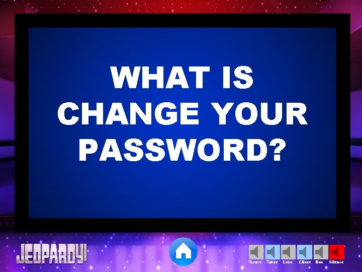 WHAT IS CHANGE YOUR PASSWORD? Theme Timer Lose Cheer Boo Silence 