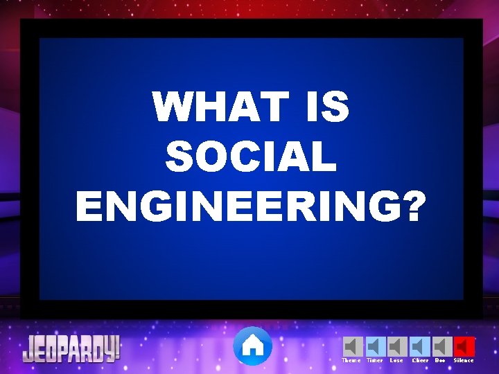 WHAT IS SOCIAL ENGINEERING? Theme Timer Lose Cheer Boo Silence 