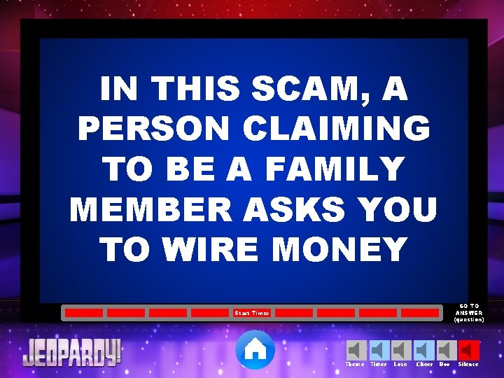 IN THIS SCAM, A PERSON CLAIMING TO BE A FAMILY MEMBER ASKS YOU TO