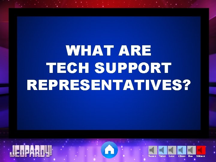 WHAT ARE TECH SUPPORT REPRESENTATIVES? Theme Timer Lose Cheer Boo Silence 