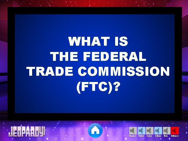 WHAT IS THE FEDERAL TRADE COMMISSION (FTC)? Theme Timer Lose Cheer Boo Silence 