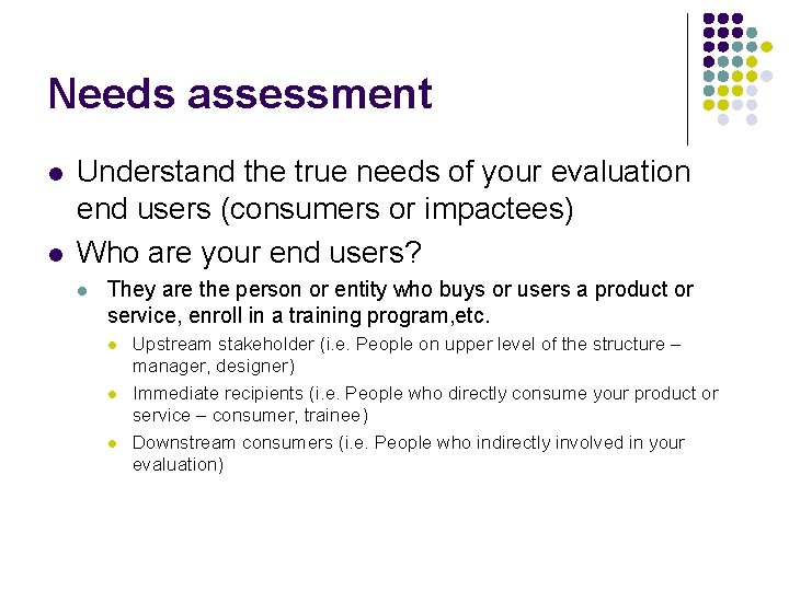 Needs assessment l l Understand the true needs of your evaluation end users (consumers