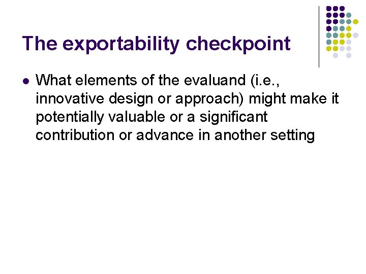 The exportability checkpoint l What elements of the evaluand (i. e. , innovative design