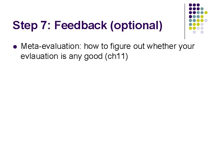 Step 7: Feedback (optional) l Meta-evaluation: how to figure out whether your evlauation is