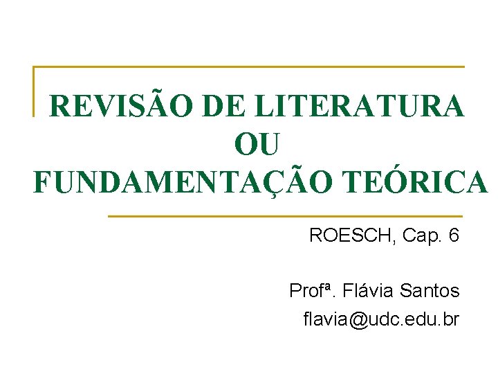 REVISÃO DE LITERATURA OU FUNDAMENTAÇÃO TEÓRICA ROESCH, Cap. 6 Profª. Flávia Santos flavia@udc. edu.