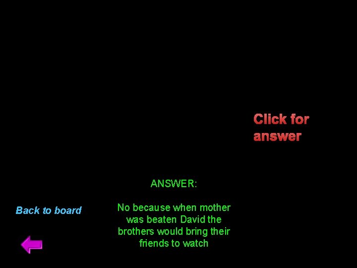 Click for answer ANSWER: Back to board No because when mother was beaten David