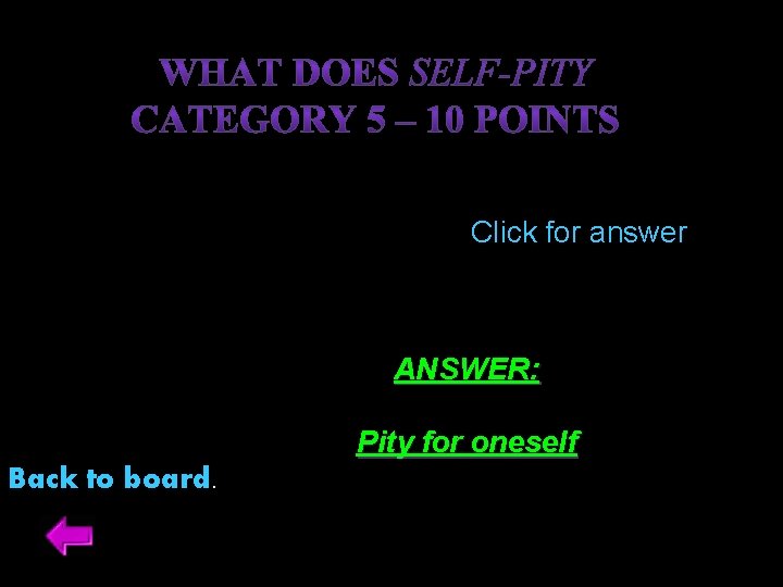 Click for answer ANSWER: Pity for oneself Back to board. 