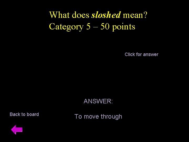 What does sloshed mean? Category 5 – 50 points Click for answer ANSWER: Back