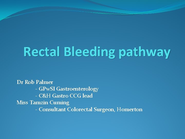 Rectal Bleeding pathway Dr Rob Palmer - GPw. SI Gastroenterology - C&H Gastro CCG
