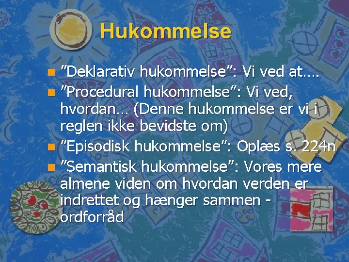 Hukommelse ”Deklarativ hukommelse”: Vi ved at…. n ”Procedural hukommelse”: Vi ved, hvordan… (Denne hukommelse