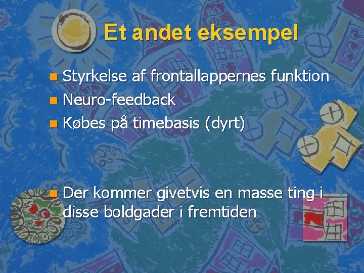 Et andet eksempel Styrkelse af frontallappernes funktion n Neuro-feedback n Købes på timebasis (dyrt)