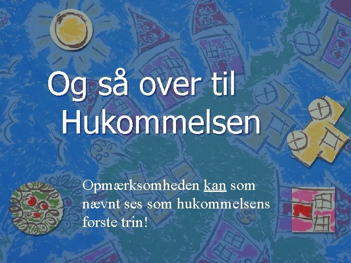 Og så over til Hukommelsen Opmærksomheden kan som nævnt ses som hukommelsens første trin!