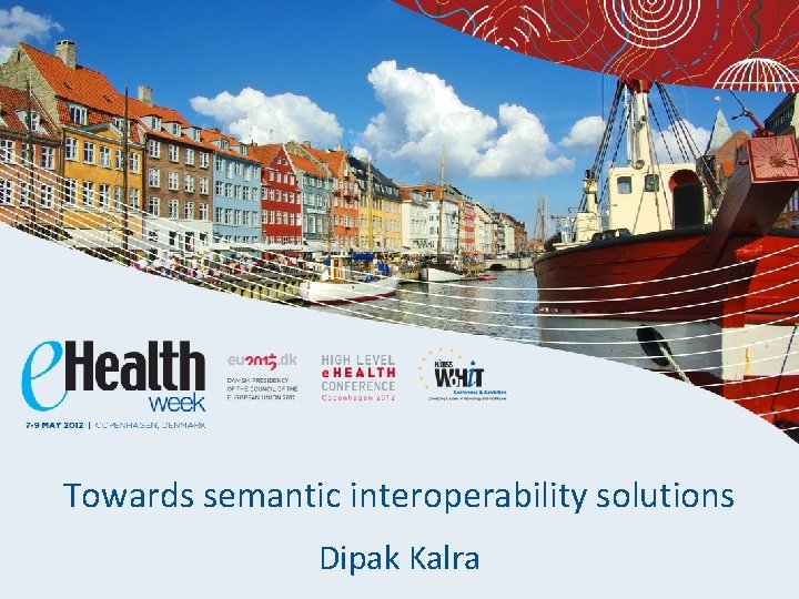 Towards semantic interoperability solutions Dipak Kalra 