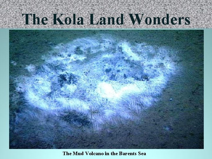 The Kola Land Wonders The Mud Volcano in the Barents Sea 