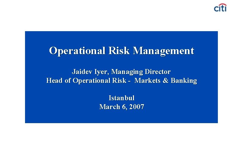 Operational Risk Management Jaidev Iyer, Managing Director Head of Operational Risk - Markets &