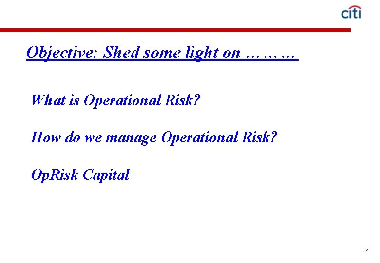 Objective: Shed some light on ……… What is Operational Risk? How do we manage