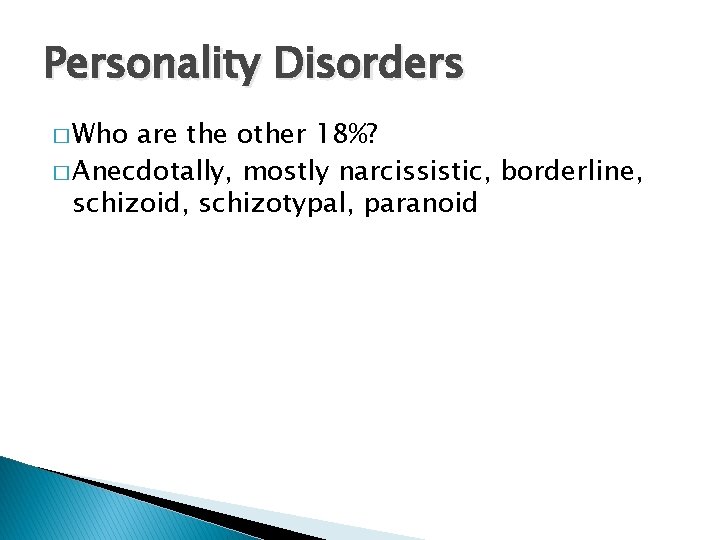 Personality Disorders � Who are the other 18%? � Anecdotally, mostly narcissistic, borderline, schizoid,