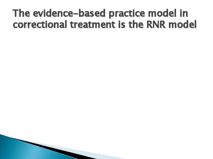The evidence-based practice model in correctional treatment is the RNR model 